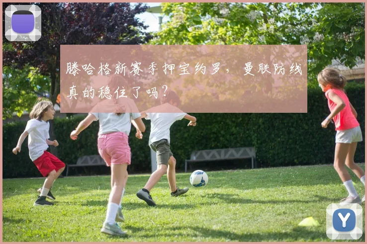 滕哈格新赛季押宝约罗，曼联防线真的稳住了吗？