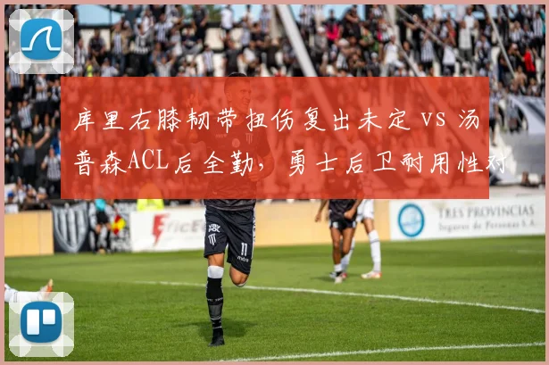 库里右膝韧带扭伤复出未定 vs 汤普森ACL后全勤，勇士后卫耐用性对比