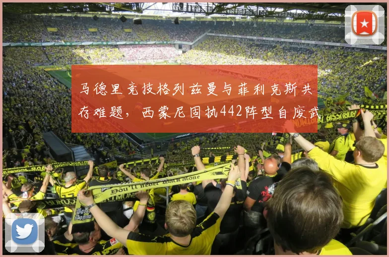 马德里竞技格列兹曼与菲利克斯共存难题，西蒙尼固执442阵型自废武功