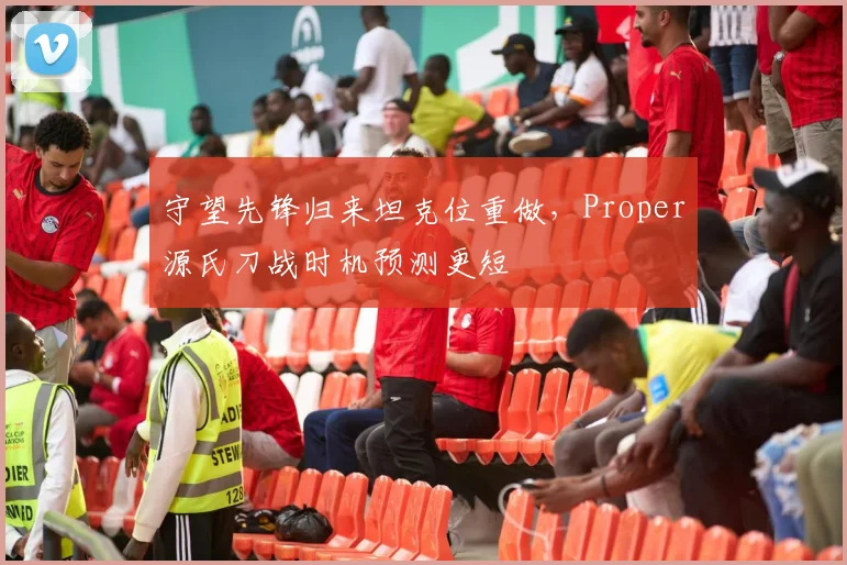 守望先锋归来坦克位重做，Proper源氏刀战时机预测更短